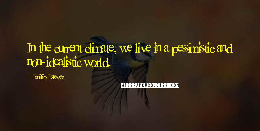 Emilio Estevez Quotes: In the current climate, we live in a pessimistic and non-idealistic world.
