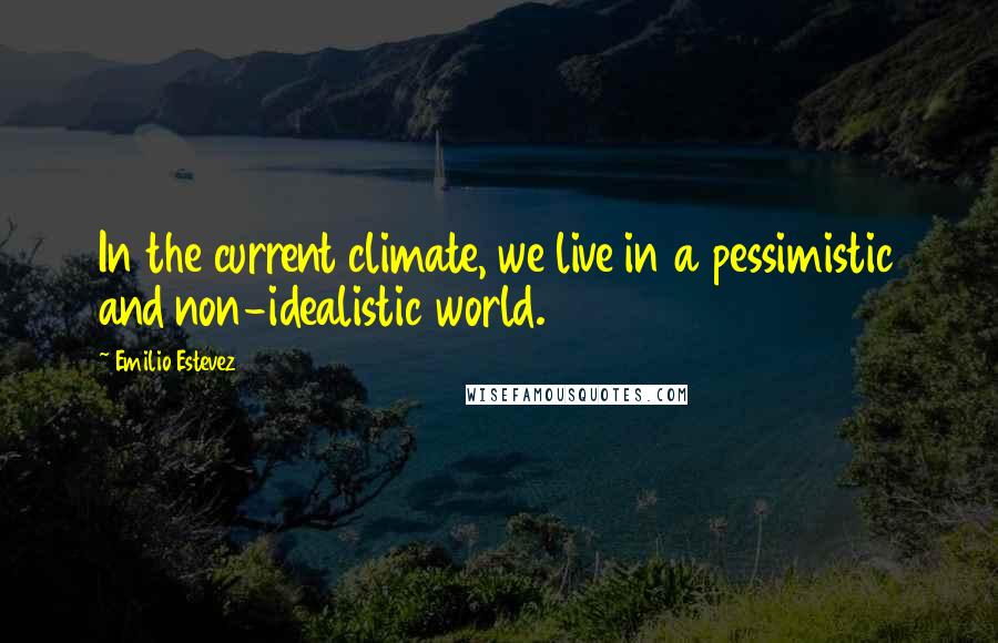 Emilio Estevez Quotes: In the current climate, we live in a pessimistic and non-idealistic world.