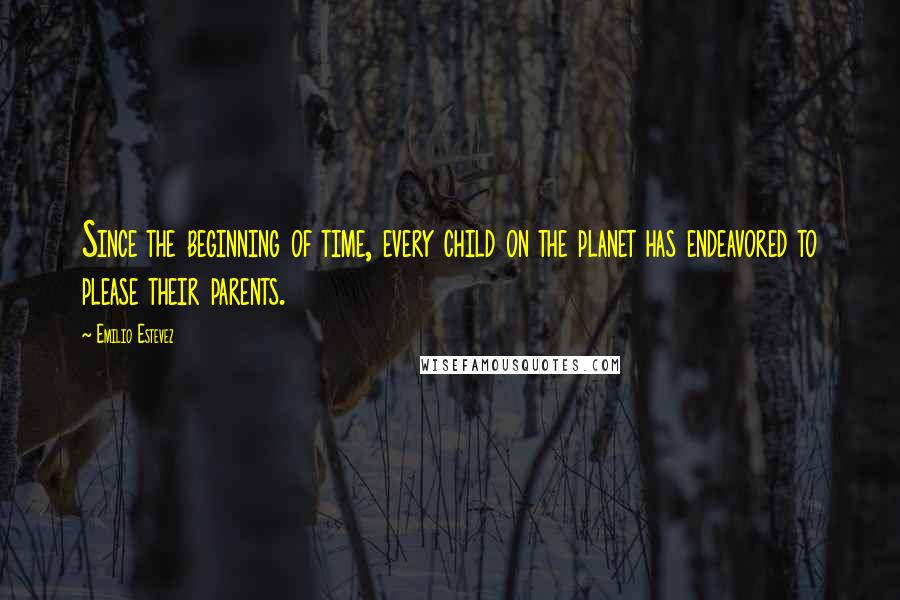 Emilio Estevez Quotes: Since the beginning of time, every child on the planet has endeavored to please their parents.