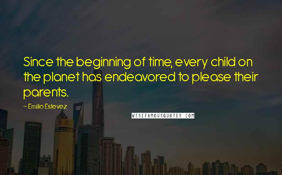 Emilio Estevez Quotes: Since the beginning of time, every child on the planet has endeavored to please their parents.