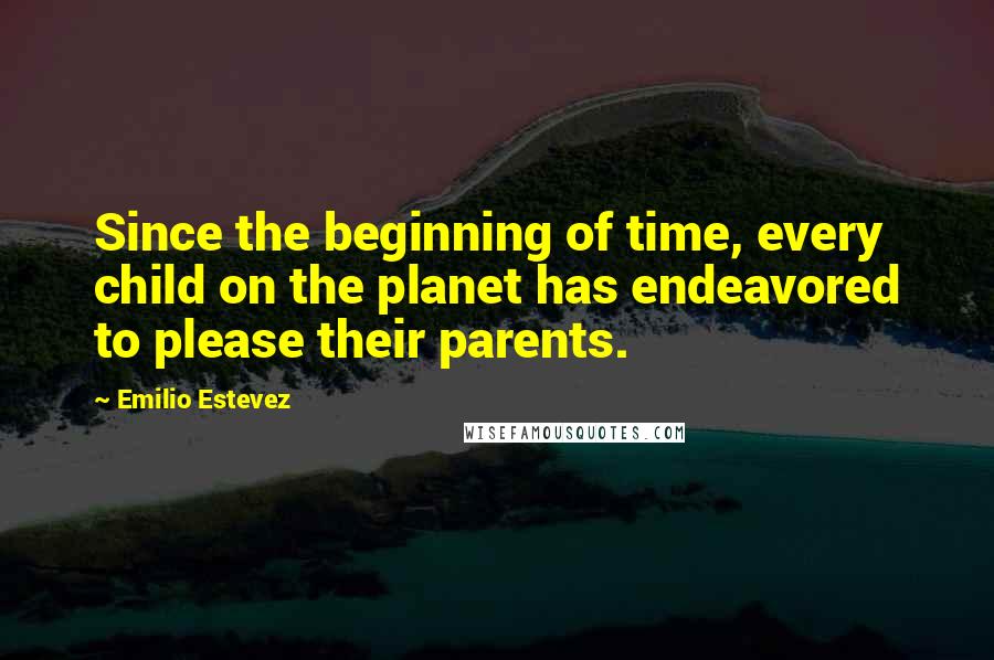 Emilio Estevez Quotes: Since the beginning of time, every child on the planet has endeavored to please their parents.