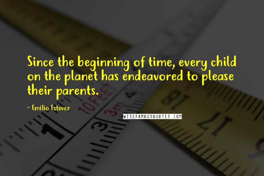 Emilio Estevez Quotes: Since the beginning of time, every child on the planet has endeavored to please their parents.