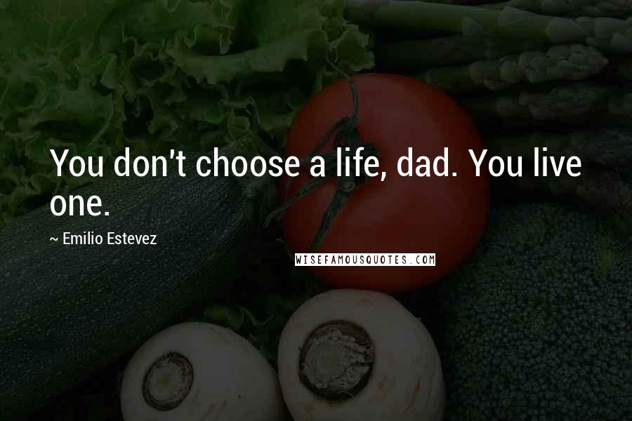 Emilio Estevez Quotes: You don't choose a life, dad. You live one.