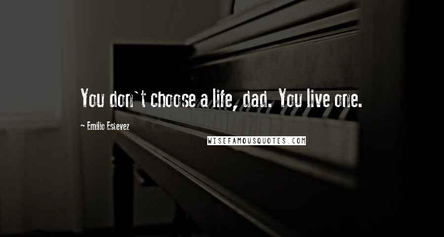 Emilio Estevez Quotes: You don't choose a life, dad. You live one.