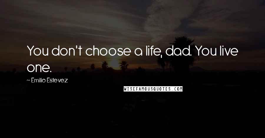 Emilio Estevez Quotes: You don't choose a life, dad. You live one.