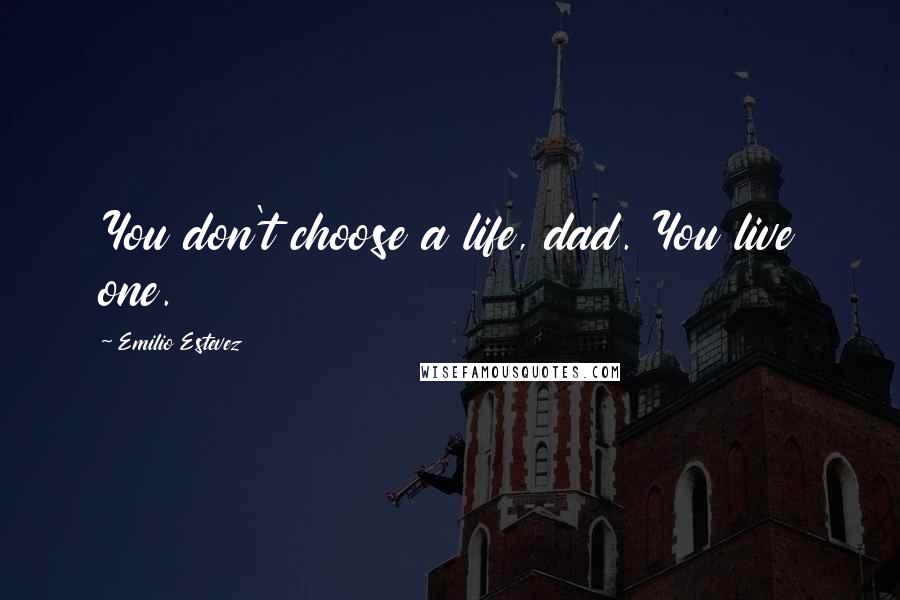 Emilio Estevez Quotes: You don't choose a life, dad. You live one.