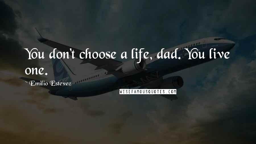 Emilio Estevez Quotes: You don't choose a life, dad. You live one.