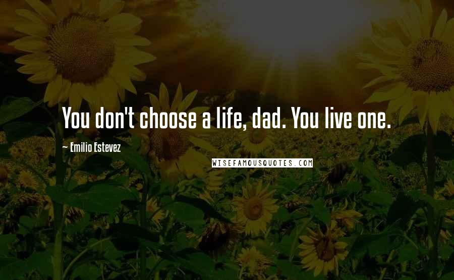 Emilio Estevez Quotes: You don't choose a life, dad. You live one.