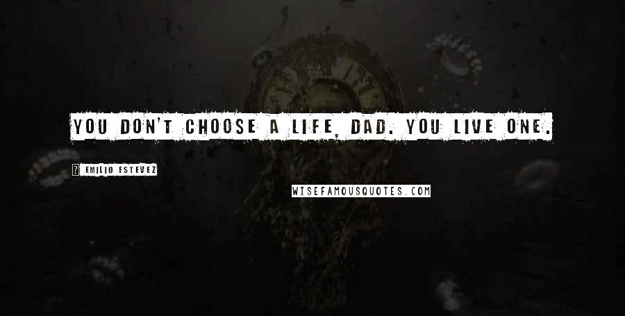 Emilio Estevez Quotes: You don't choose a life, dad. You live one.