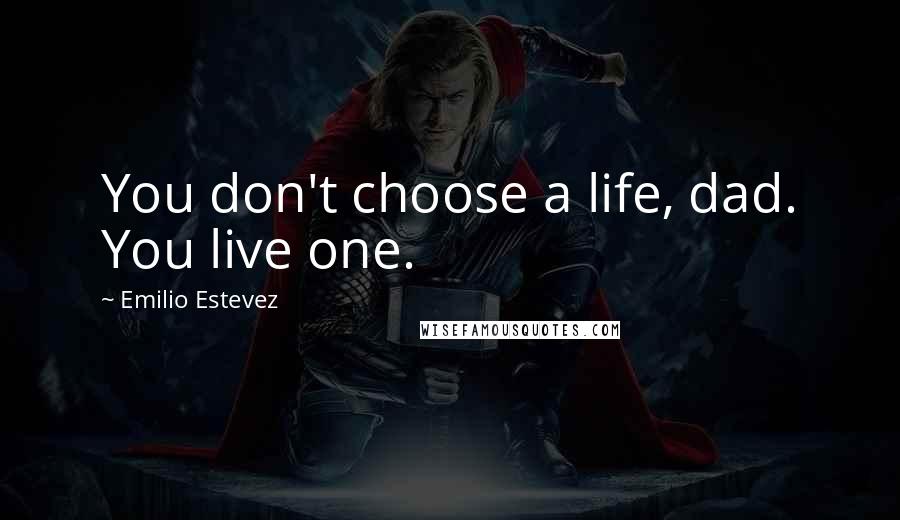 Emilio Estevez Quotes: You don't choose a life, dad. You live one.