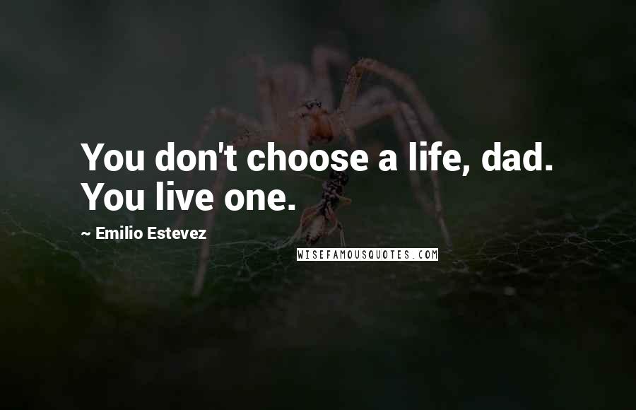 Emilio Estevez Quotes: You don't choose a life, dad. You live one.