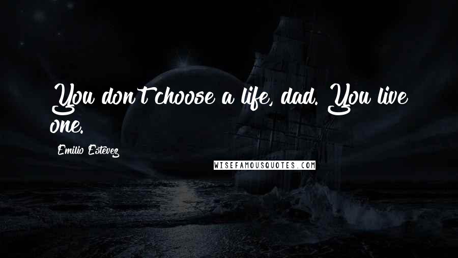 Emilio Estevez Quotes: You don't choose a life, dad. You live one.