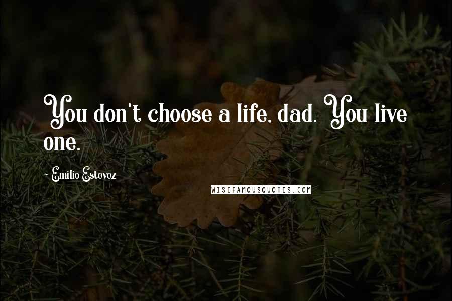 Emilio Estevez Quotes: You don't choose a life, dad. You live one.