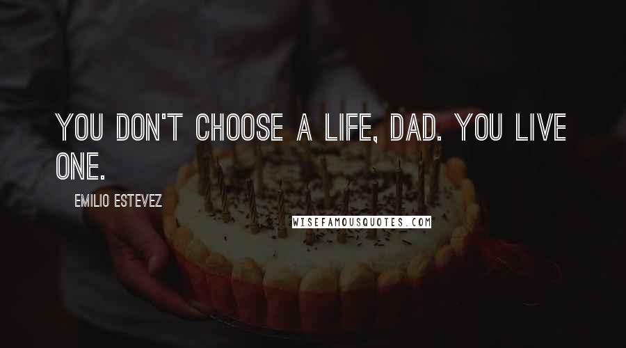 Emilio Estevez Quotes: You don't choose a life, dad. You live one.