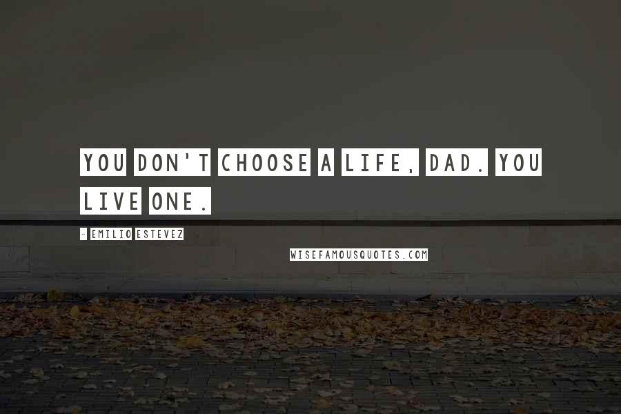 Emilio Estevez Quotes: You don't choose a life, dad. You live one.