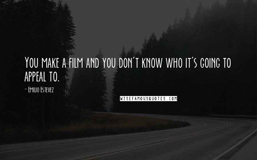 Emilio Estevez Quotes: You make a film and you don't know who it's going to appeal to.