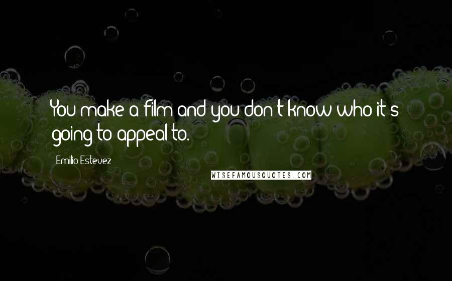 Emilio Estevez Quotes: You make a film and you don't know who it's going to appeal to.