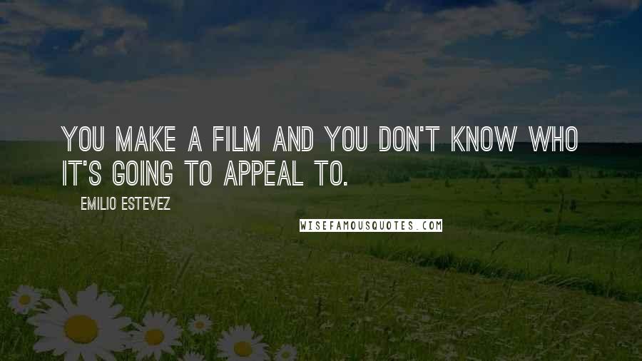 Emilio Estevez Quotes: You make a film and you don't know who it's going to appeal to.