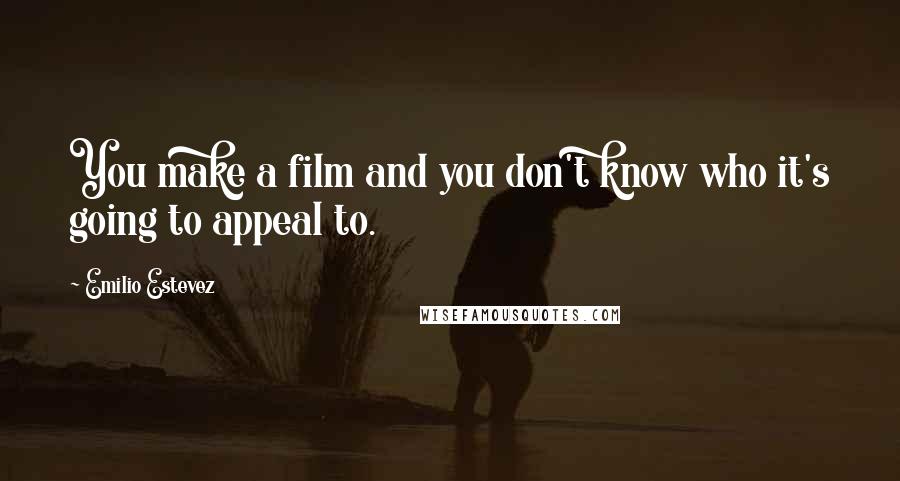 Emilio Estevez Quotes: You make a film and you don't know who it's going to appeal to.