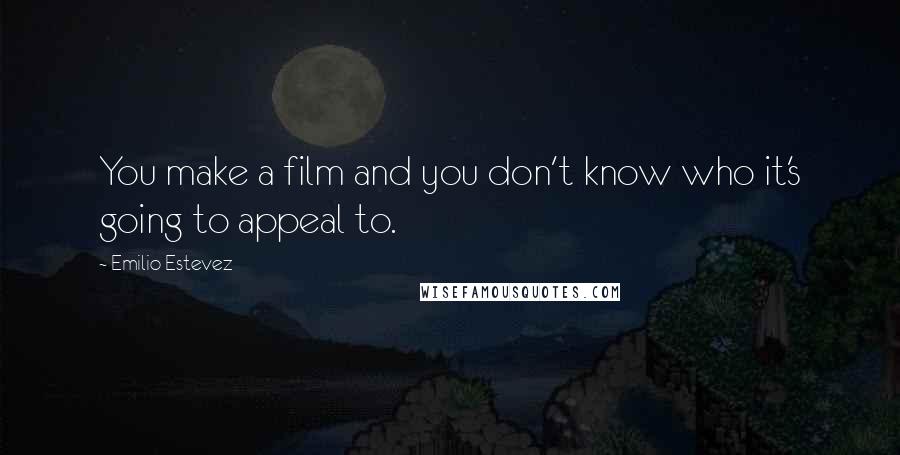 Emilio Estevez Quotes: You make a film and you don't know who it's going to appeal to.