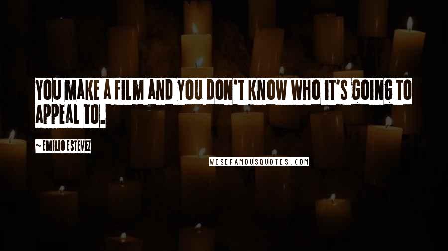 Emilio Estevez Quotes: You make a film and you don't know who it's going to appeal to.