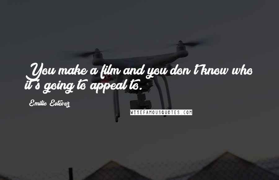 Emilio Estevez Quotes: You make a film and you don't know who it's going to appeal to.