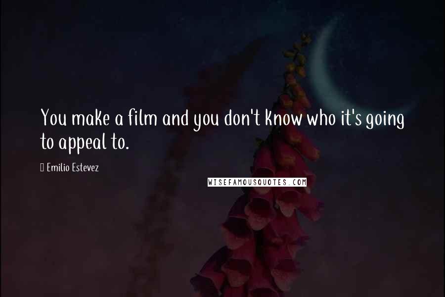 Emilio Estevez Quotes: You make a film and you don't know who it's going to appeal to.