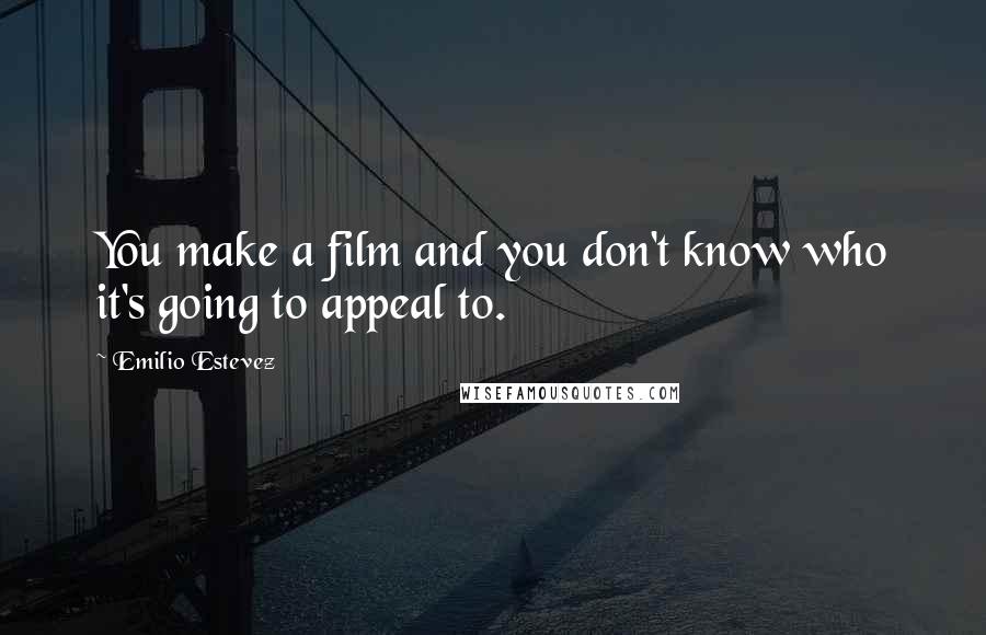 Emilio Estevez Quotes: You make a film and you don't know who it's going to appeal to.