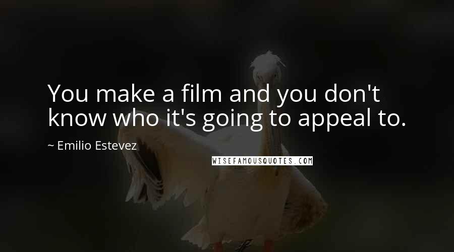 Emilio Estevez Quotes: You make a film and you don't know who it's going to appeal to.