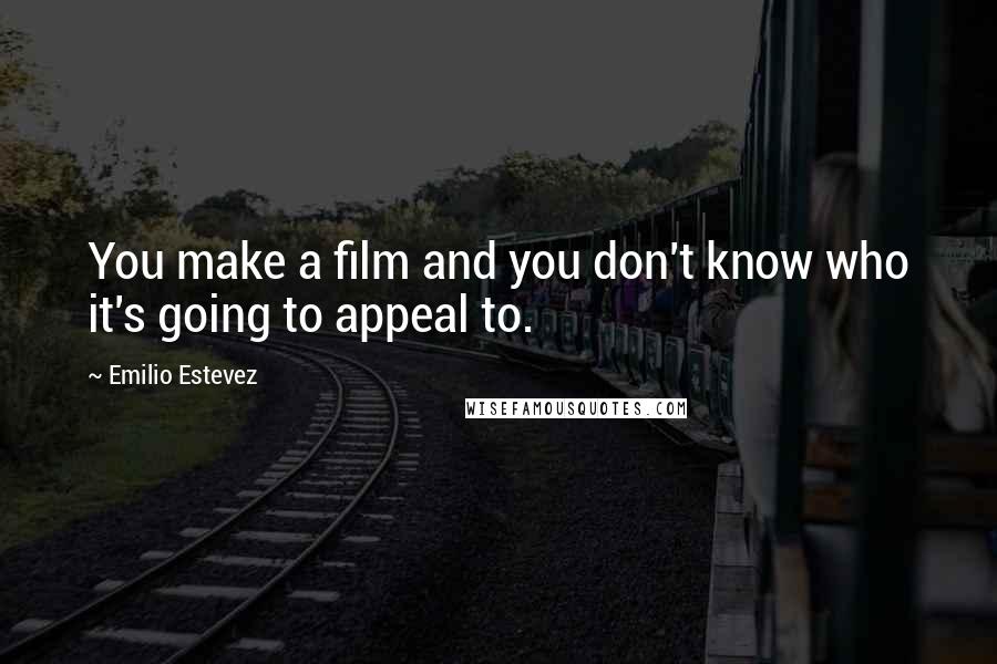 Emilio Estevez Quotes: You make a film and you don't know who it's going to appeal to.