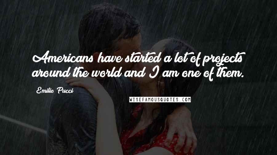 Emilio Pucci Quotes: Americans have started a lot of projects around the world and I am one of them.