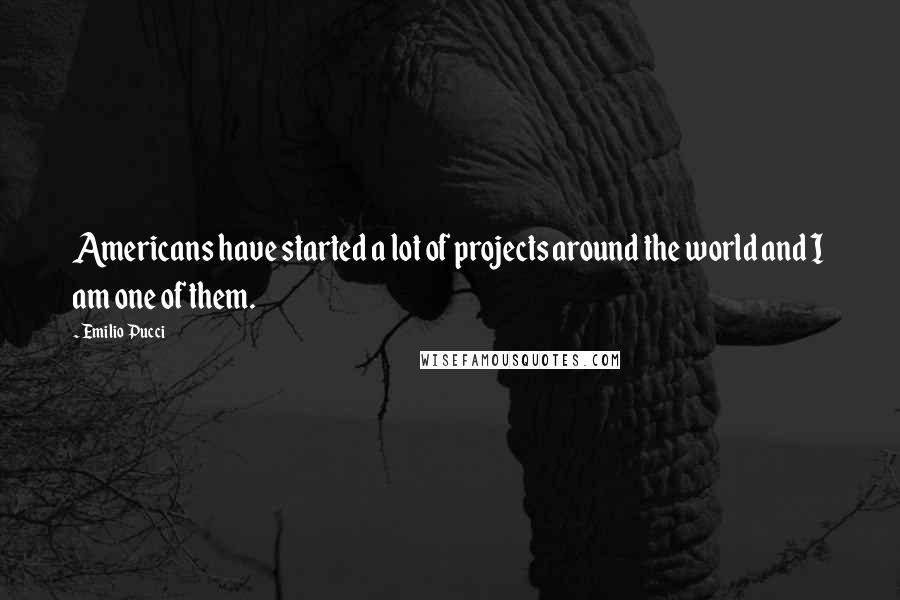 Emilio Pucci Quotes: Americans have started a lot of projects around the world and I am one of them.