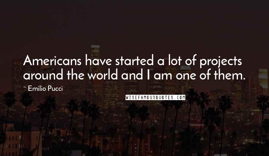 Emilio Pucci Quotes: Americans have started a lot of projects around the world and I am one of them.