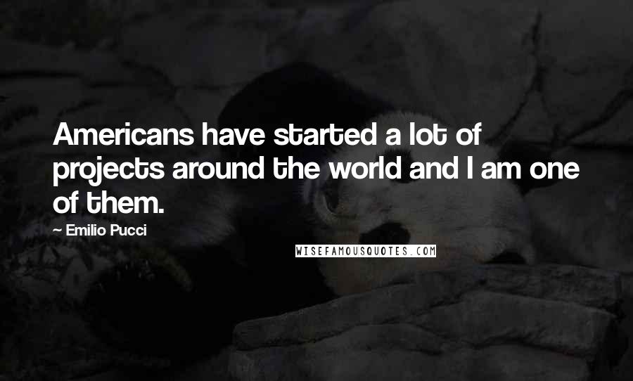 Emilio Pucci Quotes: Americans have started a lot of projects around the world and I am one of them.