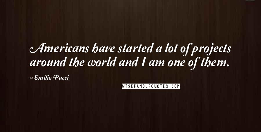 Emilio Pucci Quotes: Americans have started a lot of projects around the world and I am one of them.
