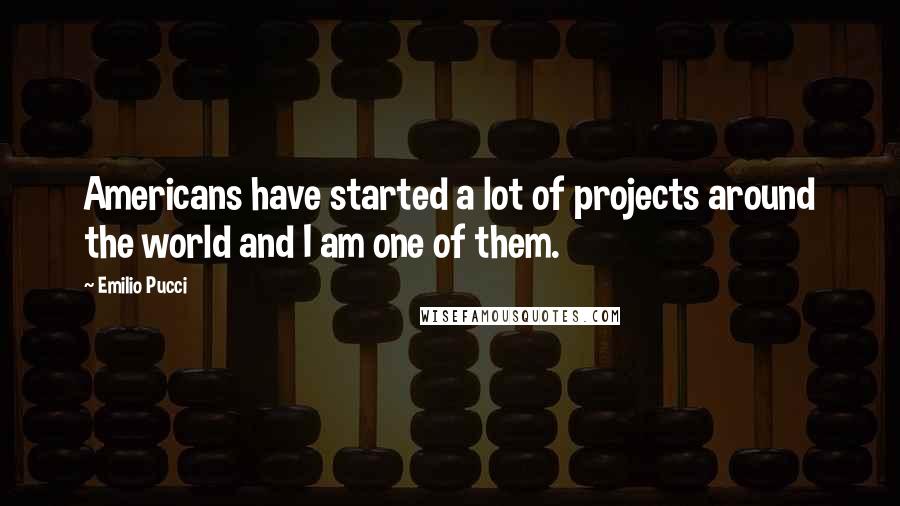 Emilio Pucci Quotes: Americans have started a lot of projects around the world and I am one of them.