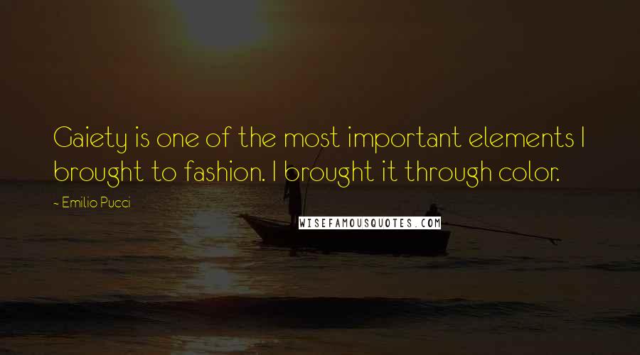 Emilio Pucci Quotes: Gaiety is one of the most important elements I brought to fashion. I brought it through color.