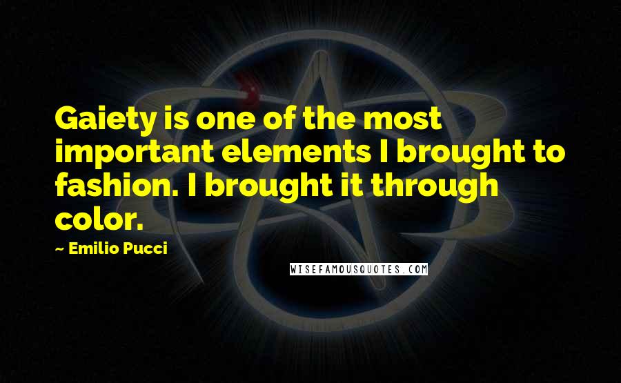 Emilio Pucci Quotes: Gaiety is one of the most important elements I brought to fashion. I brought it through color.