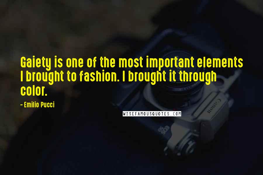 Emilio Pucci Quotes: Gaiety is one of the most important elements I brought to fashion. I brought it through color.