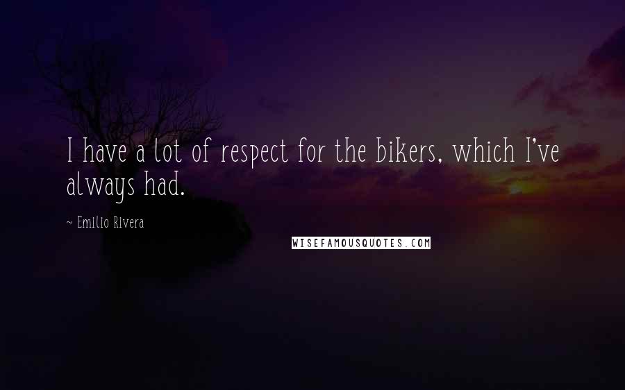 Emilio Rivera Quotes: I have a lot of respect for the bikers, which I've always had.