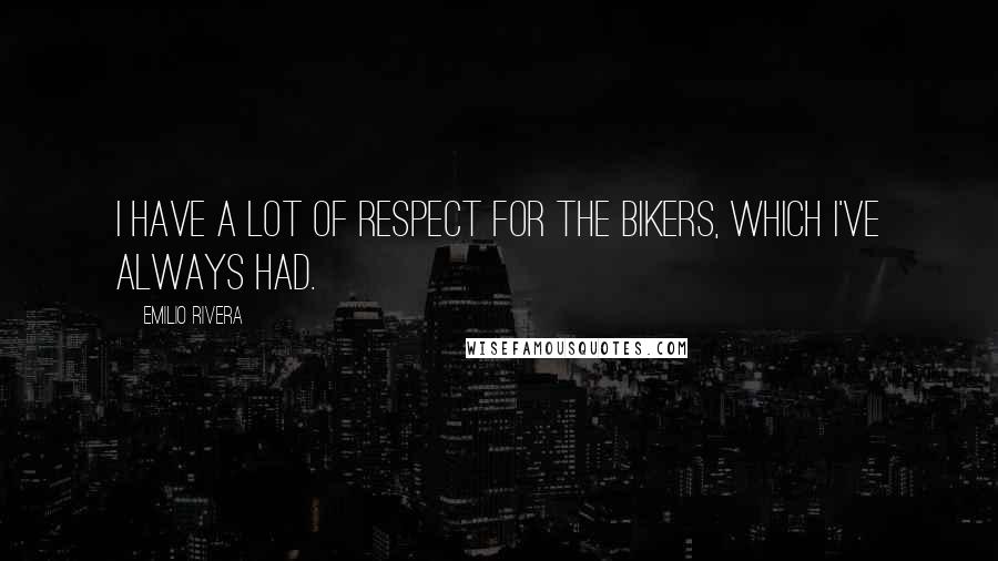 Emilio Rivera Quotes: I have a lot of respect for the bikers, which I've always had.