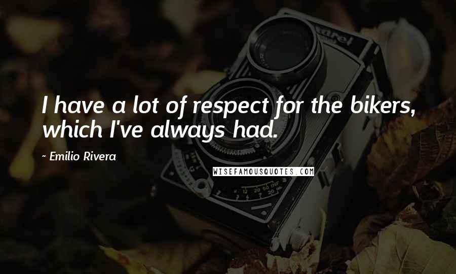 Emilio Rivera Quotes: I have a lot of respect for the bikers, which I've always had.