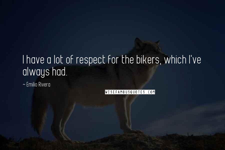 Emilio Rivera Quotes: I have a lot of respect for the bikers, which I've always had.