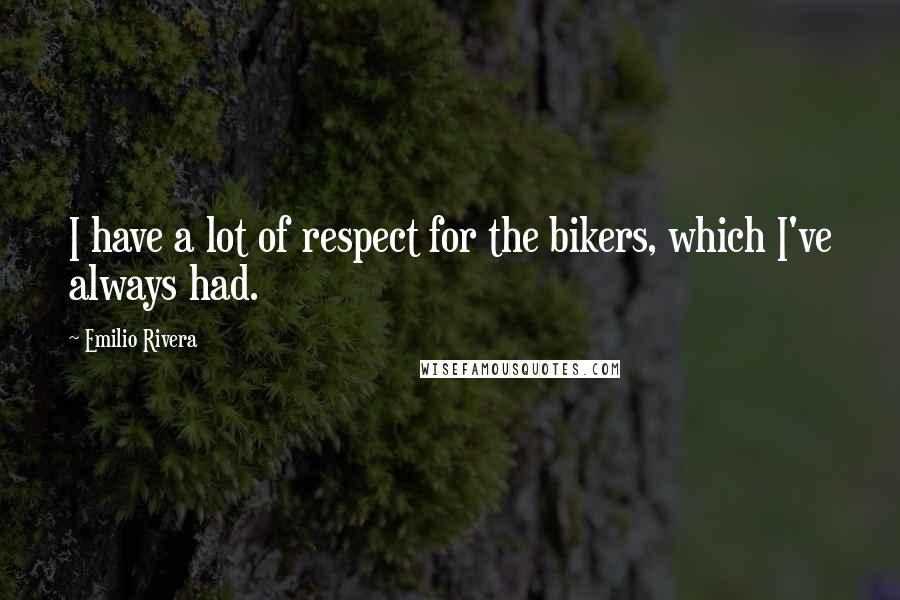 Emilio Rivera Quotes: I have a lot of respect for the bikers, which I've always had.