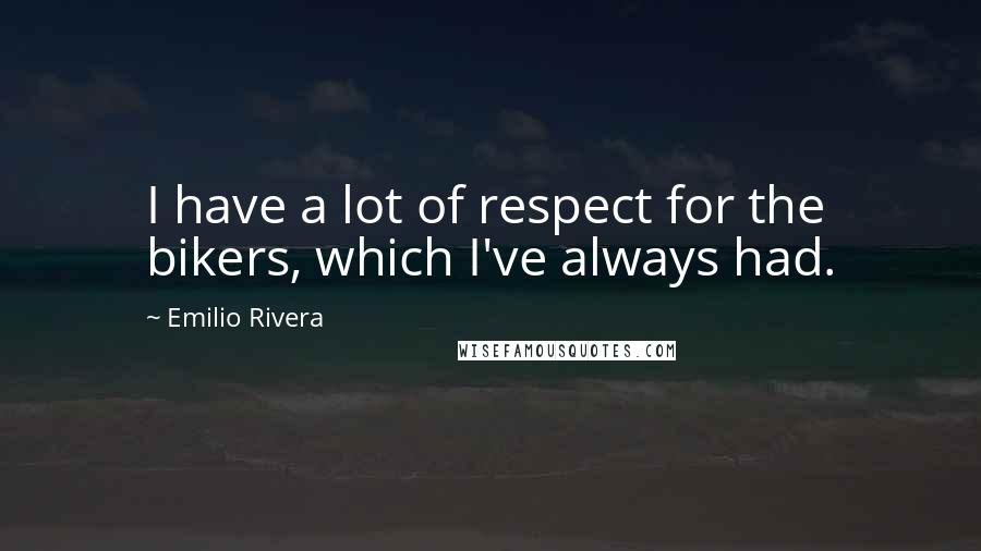 Emilio Rivera Quotes: I have a lot of respect for the bikers, which I've always had.