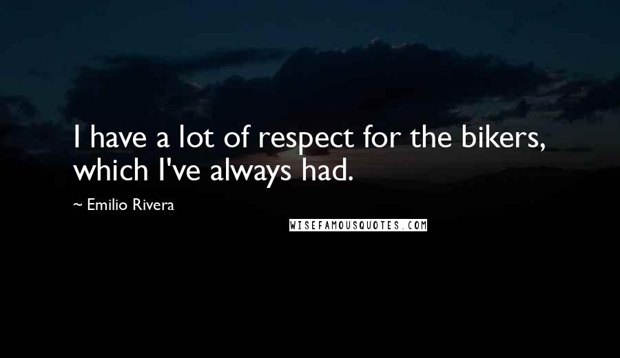 Emilio Rivera Quotes: I have a lot of respect for the bikers, which I've always had.