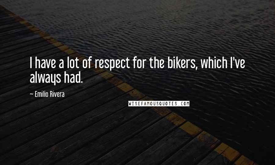 Emilio Rivera Quotes: I have a lot of respect for the bikers, which I've always had.