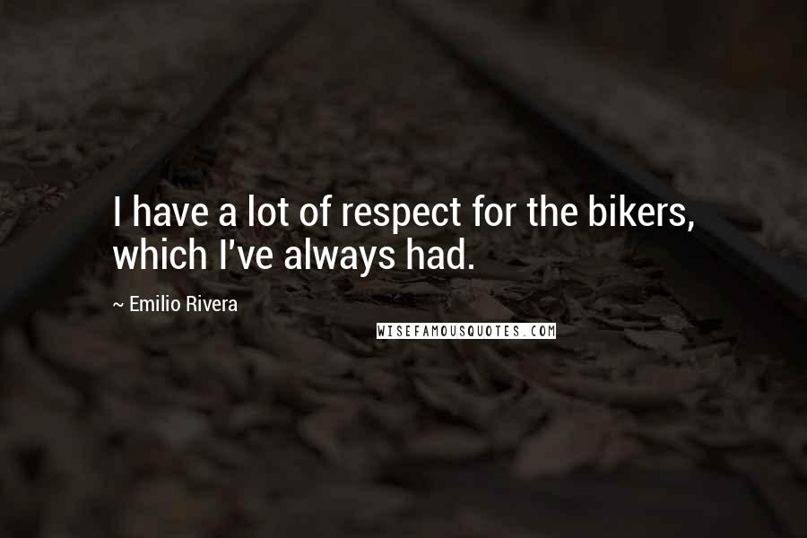 Emilio Rivera Quotes: I have a lot of respect for the bikers, which I've always had.