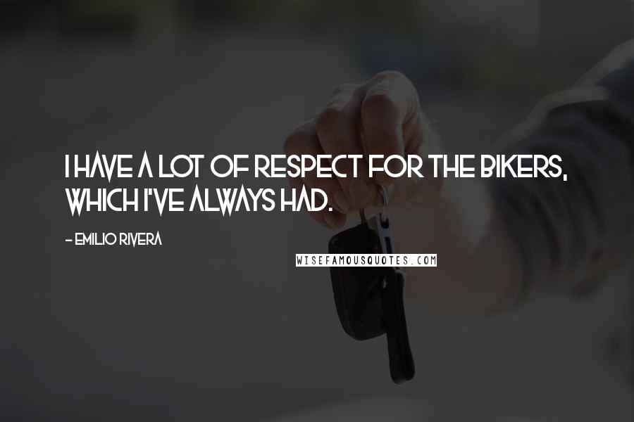 Emilio Rivera Quotes: I have a lot of respect for the bikers, which I've always had.