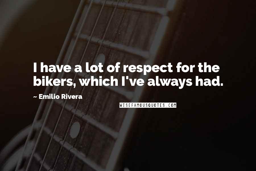 Emilio Rivera Quotes: I have a lot of respect for the bikers, which I've always had.